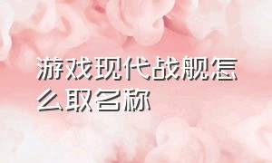 游戏现代战舰怎么取名称（现代战舰游戏内怎么打字）