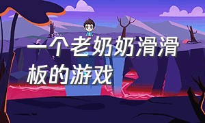 一个老奶奶滑滑板的游戏