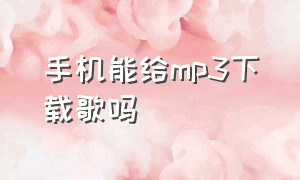 手机能给mp3下载歌吗（手机能给mp3下载歌吗）