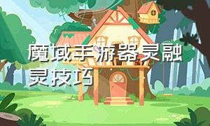 魔域手游器灵融灵技巧