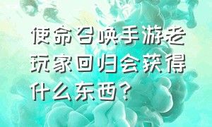 使命召唤手游老玩家回归会获得什么东西?