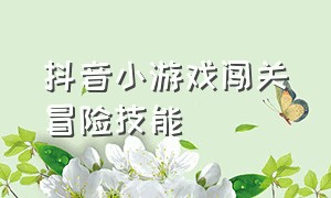 抖音小游戏闯关冒险技能