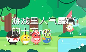 游戏里人气最高的十大npc