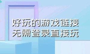 好玩的游戏链接无需登录直接玩