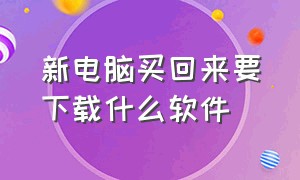 新电脑买回来要下载什么软件