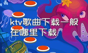 ktv歌曲下载一般在哪里下载