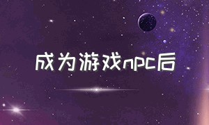 成为游戏npc后