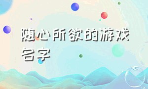 随心所欲的游戏名字