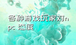 各种游戏玩家对npc 态度（各个游戏的npc骂人程度）