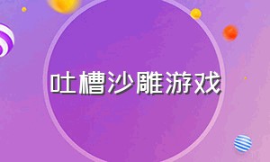 吐槽沙雕游戏