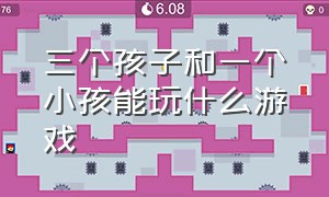 三个孩子和一个小孩能玩什么游戏