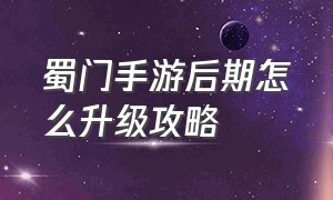 蜀门手游后期怎么升级攻略