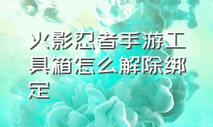 火影忍者手游工具箱怎么解除绑定