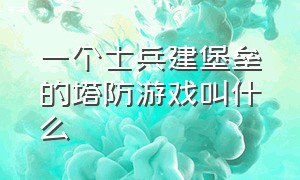 一个士兵建堡垒的塔防游戏叫什么（一款塔防游戏是按炮塔打小兵的）