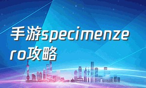 手游specimenzero攻略