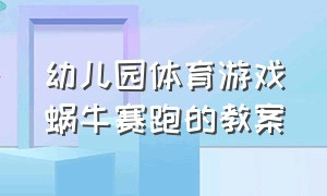 幼儿园体育游戏蜗牛赛跑的教案