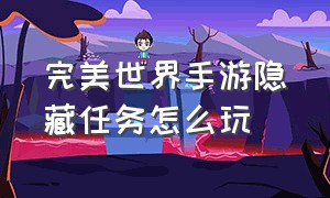 完美世界手游隐藏任务怎么玩