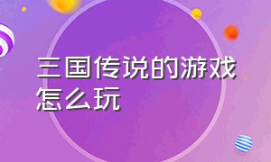 三国传说的游戏怎么玩