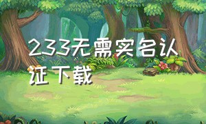 233无需实名认证下载