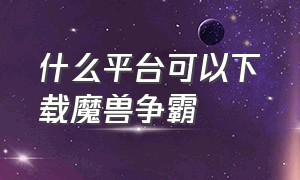 什么平台可以下载魔兽争霸