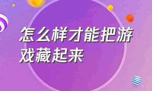 怎么样才能把游戏藏起来（怎么样才能把游戏藏起来不被家长发现）