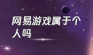 网易游戏属于个人吗（网易游戏为什么不需要登录）