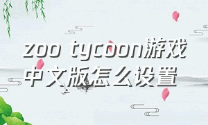 zoo tycoon游戏中文版怎么设置