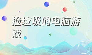 捡垃圾的电脑游戏