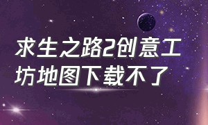 求生之路2创意工坊地图下载不了