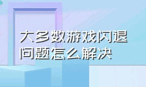 大多数游戏闪退问题怎么解决