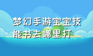 梦幻手游宝宝技能书去哪里打