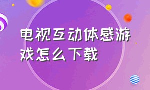 电视互动体感游戏怎么下载