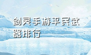 剑灵手游平民武器排行