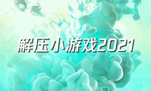 解压小游戏2021（无脑解压小游戏大全）