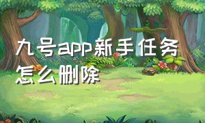 九号app新手任务怎么删除（九号app账号删除后可以重新绑定吗）