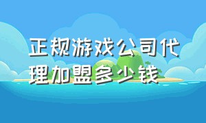 正规游戏公司代理加盟多少钱