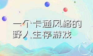 一个卡通风格的野人生存游戏（原始生存类游戏下载）