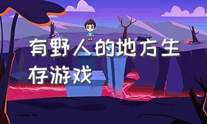 有野人的地方生存游戏（野外生存游戏免费）