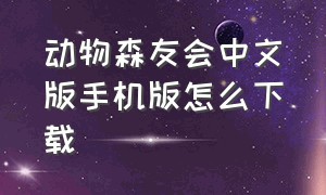 动物森友会中文版手机版怎么下载（动物森友会最新中文版手机下载）