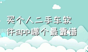 买个人二手车软件app哪个最靠谱