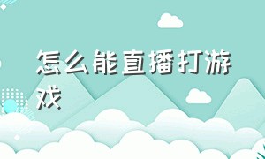 怎么能直播打游戏