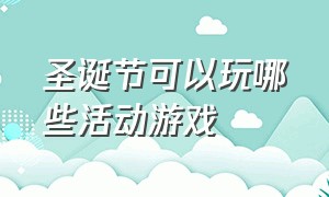 圣诞节可以玩哪些活动游戏