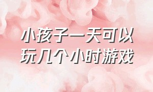 小孩子一天可以玩几个小时游戏