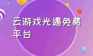 云游戏光遇免费平台（光遇免费不限时的云游戏平台）