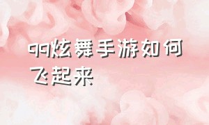 qq炫舞手游如何飞起来（qq炫舞手游怎么玩新手入门）