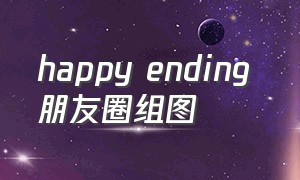 happy ending 朋友圈组图