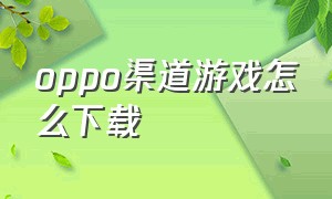 oppo渠道游戏怎么下载