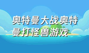 奥特曼大战奥特曼打怪兽游戏