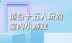 适合十五人玩的室内小游戏