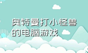 奥特曼打小怪兽的电脑游戏